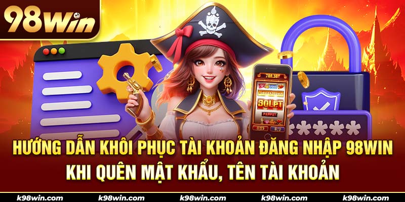 Hướng dẫn khôi phục tài khoản đăng nhập 98WIN khi bị quên thông tin
